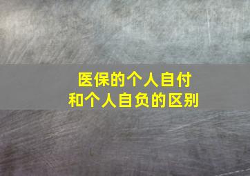 医保的个人自付和个人自负的区别