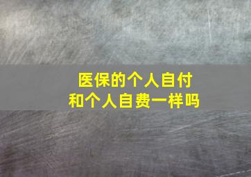 医保的个人自付和个人自费一样吗