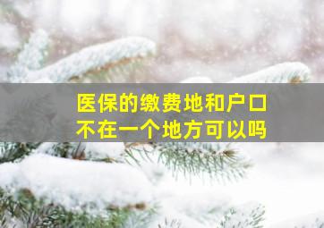 医保的缴费地和户口不在一个地方可以吗