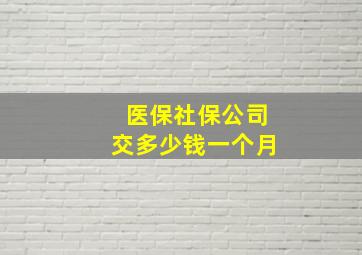 医保社保公司交多少钱一个月