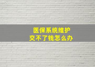 医保系统维护交不了钱怎么办