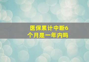 医保累计中断6个月是一年内吗