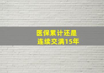 医保累计还是连续交满15年