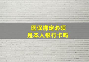 医保绑定必须是本人银行卡吗