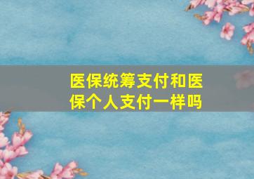 医保统筹支付和医保个人支付一样吗