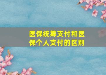 医保统筹支付和医保个人支付的区别