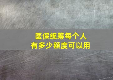 医保统筹每个人有多少额度可以用