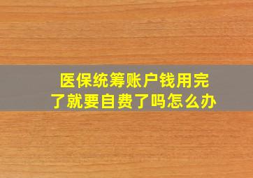 医保统筹账户钱用完了就要自费了吗怎么办