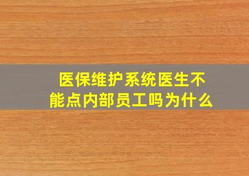 医保维护系统医生不能点内部员工吗为什么