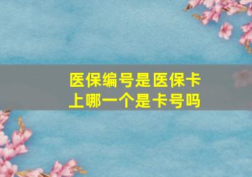 医保编号是医保卡上哪一个是卡号吗