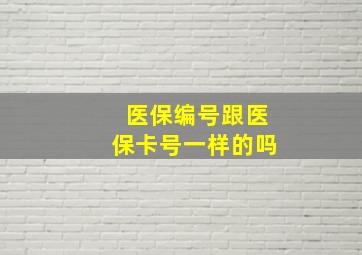 医保编号跟医保卡号一样的吗