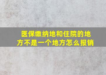 医保缴纳地和住院的地方不是一个地方怎么报销