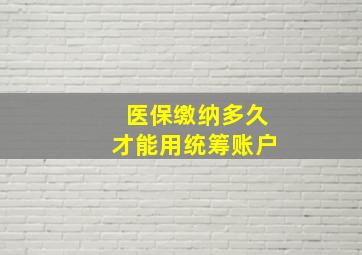 医保缴纳多久才能用统筹账户