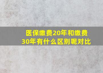 医保缴费20年和缴费30年有什么区别呢对比