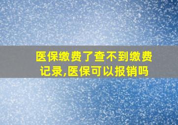 医保缴费了查不到缴费记录,医保可以报销吗