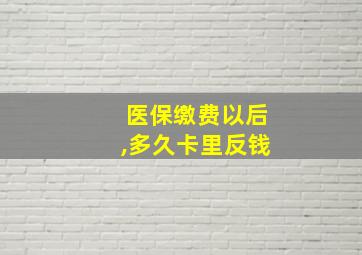 医保缴费以后,多久卡里反钱