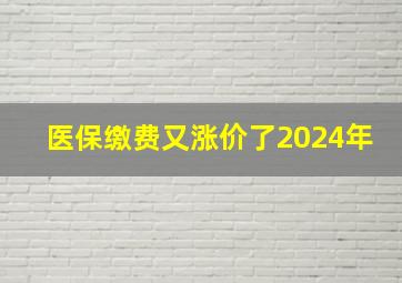 医保缴费又涨价了2024年