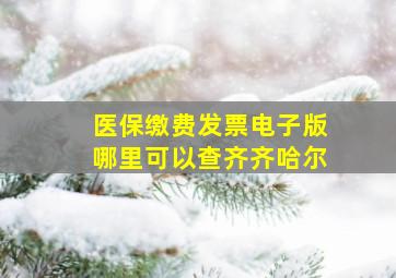 医保缴费发票电子版哪里可以查齐齐哈尔