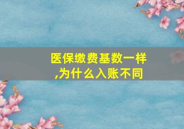 医保缴费基数一样,为什么入账不同