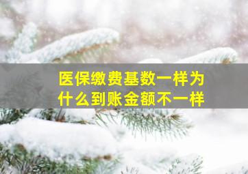 医保缴费基数一样为什么到账金额不一样