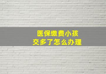 医保缴费小孩交多了怎么办理