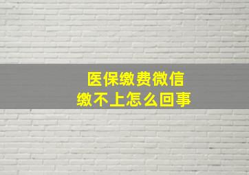 医保缴费微信缴不上怎么回事