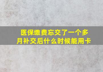 医保缴费忘交了一个多月补交后什么时候能用卡