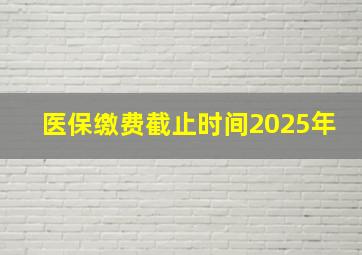 医保缴费截止时间2025年