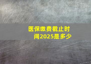 医保缴费截止时间2025是多少