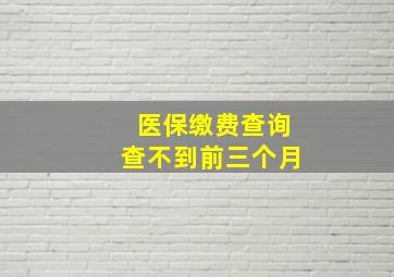 医保缴费查询查不到前三个月