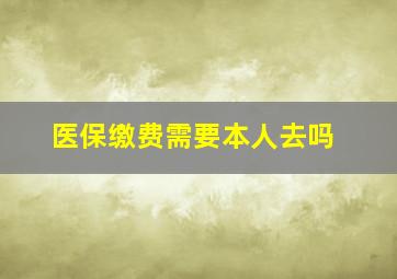 医保缴费需要本人去吗