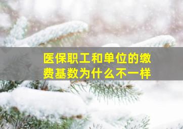 医保职工和单位的缴费基数为什么不一样