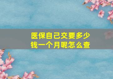 医保自己交要多少钱一个月呢怎么查