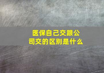 医保自己交跟公司交的区别是什么