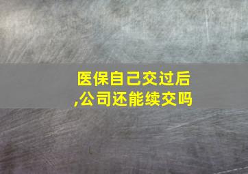 医保自己交过后,公司还能续交吗