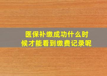 医保补缴成功什么时候才能看到缴费记录呢