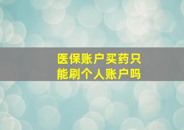 医保账户买药只能刷个人账户吗