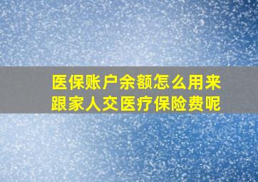 医保账户余额怎么用来跟家人交医疗保险费呢