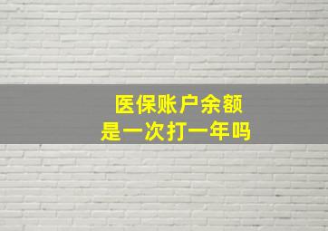 医保账户余额是一次打一年吗