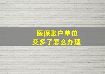 医保账户单位交多了怎么办理