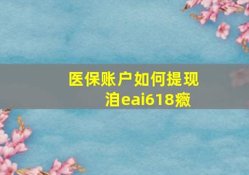 医保账户如何提现洎eai618癓