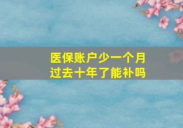 医保账户少一个月过去十年了能补吗