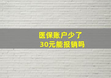 医保账户少了30元能报销吗