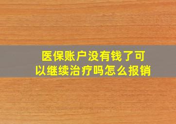 医保账户没有钱了可以继续治疗吗怎么报销