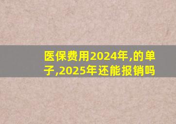 医保费用2024年,的单子,2025年还能报销吗