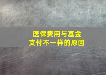 医保费用与基金支付不一样的原因