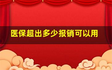 医保超出多少报销可以用