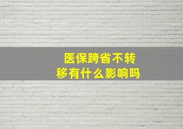 医保跨省不转移有什么影响吗