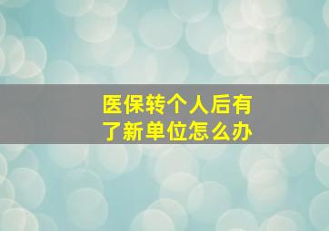 医保转个人后有了新单位怎么办