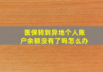 医保转到异地个人账户余额没有了吗怎么办